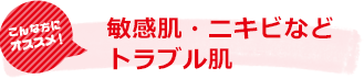 敏感肌・ニキビなどトラブル肌